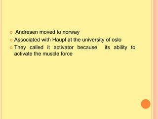  Andresen moved to norway
 Associated with Haupl at the university of oslo
 They called it activator because its ability to
activate the muscle force
 