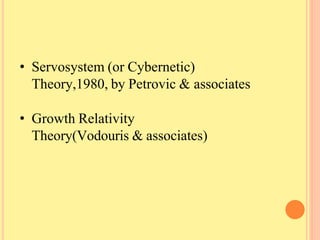 • Servosystem (or Cybernetic)
Theory,1980, by Petrovic & associates
• Growth Relativity
Theory(Vodouris & associates)
 