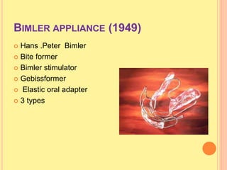BIMLER APPLIANCE (1949)
 Hans .Peter Bimler
 Bite former
 Bimler stimulator
 Gebissformer
 Elastic oral adapter
 3 types
 