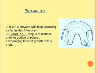 PALATAL BAR
79
R u n s forward with loop extending
as far as dec 1st m or pm
F u n c t i o n – tongue to contact
anterior portion of palate ,
encouraging forward growth of this
area.
 