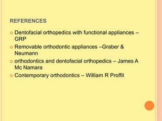 REFERENCES
 Dentofacial orthopedics with functional appliances –
GRP
 Removable orthodontic appliances –Graber &
Neumann
 orthodontics and dentofacial orthopedics – James A
Mc Namara
 Contemporary orthodontics – William R Proffit
 