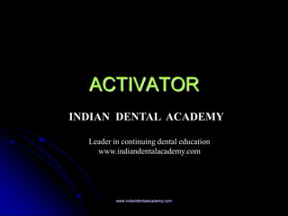 ACTIVATOR
www.indiandentalacademy.com
INDIAN DENTAL ACADEMY
Leader in continuing dental education
www.indiandentalacademy.com
 