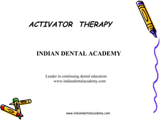 ACTIVATOR THERAPY

INDIAN DENTAL ACADEMY

Leader in continuing dental education
www.indiandentalacademy.com

www.indiandentalacademy.com

 