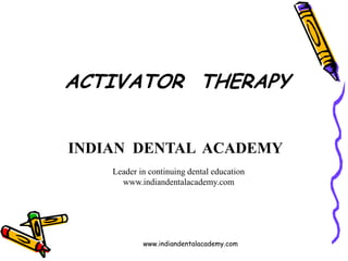 ACTIVATOR THERAPY
www.indiandentalacademy.com
INDIAN DENTAL ACADEMY
Leader in continuing dental education
www.indiandentalacademy.com
 