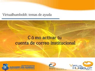 Virtualhumboldt: temas de ayuda




              Cómo activar tu
        cuenta de correo institucional
 