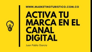 ACTIVA TU
MARCA EN EL
CANAL
DIGITAL
WWW.MARKETINGTURISTICO.COM.CO
Juan Pablo García
 