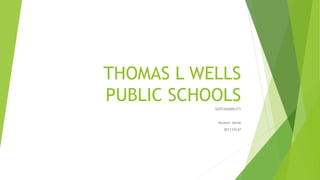 THOMAS L WELLS 
PUBLIC SCHOOLS 
SUSTAINABILITY 
Naveen Jamal 
201110147 
 