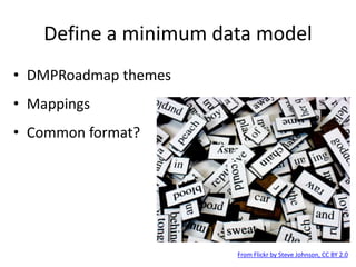 Define a minimum data model
• DMPRoadmap themes
• Mappings
• Common format?
From Flickr by Steve Johnson, CC BY 2.0
 