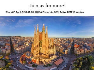Join us for more!
Thurs 6th April, 9:30-11:00, @RDA Plenary in BCN, Active DMP IG session
 