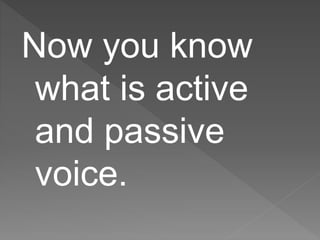 Now you know
what is active
and passive
voice.