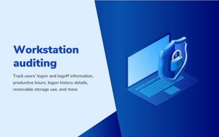 Workstation
auditing
Track users' logon and logoff information,
productive hours, logon history details,
removable storage use, and more
 