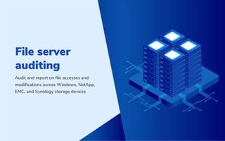 File server
auditing
Audit and report on ﬁle accesses and
modiﬁcations across Windows, NetApp,
EMC, and Synology storage devices
 