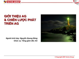 GIỚI THIỆU AG & CHIẾN LƯỢC PHÁT TRIỂN AG Người trình bày: Nguyễn Quang Đông Chức vụ: Tổng giám đốc AG 