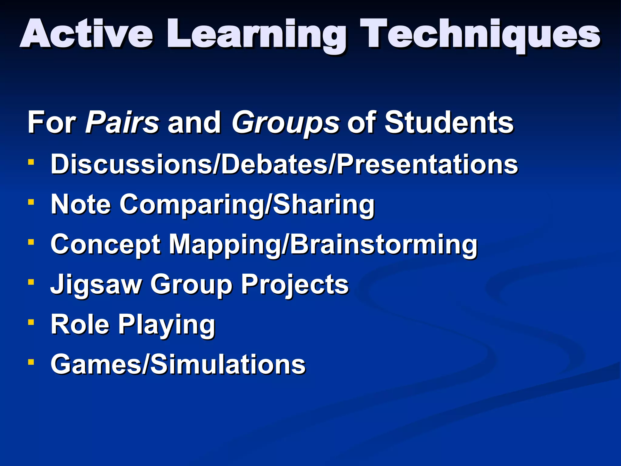Active Learning Techniques For  Pairs  and  Groups  of Students Discussions/Debates/Presentations Note Comparing/Sharing Concept Mapping/Brainstorming Jigsaw Group Projects Role Playing Games/Simulations 