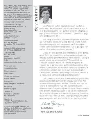 2 activé numéro 6
Pour nourrir votre âme et élever votre
esprit, pour fortifier votre famille et
offrir à vos enfants l’opportunité
d’apprendre en s’amusant, nous
vous proposons une grande variété
de livres et de productions audio et
vidéo. Pour vous les procurer, veuillez
contacter l’un de nos distributeurs ci-
dessous ou visiter notre site Internet:
www.auroraproduction.com
Activated Africa/Europe
Bramingham Pk. Business Ctr.
Enterprise Way
Bramingham Park
Luton, Beds. LU3 4BU
England
active@activated.org
(07801) 442–317
Activated Ministries
P.O. Box 462805
Escondido, CA 92046-2805
USA
activatedUSA@activated.org
(1–877) 862–3228 (toll-free)
Activated India
P.O. Box 5215
G.P.O.
Bangalore – 560 001
India
activatedIndia@activated.org
VISITEZ NOTRE SITE :
www.activated.org
RÉDACTEUR EN CHEF :
Keith Phillips
CONCEPTION GRAPHIQUE :
Giselle LeFavre
ILLUSTRATION :
Hugo Westphal, Ana Fields
PRODUCTION :
Francisco Lopez
TRADUCTION :
Bernard Le Chevalier
Paul Benjamin
Numéro 6
© 2001 Aurora Production, Ltd.
Tous droits réservés
À défaut de mention spéciale, les
citations de la Bible sont extraites de
la Bible du Semeur. © 1992,
Société Biblique Internationale.
Avec permission.
devousàmoi
Les enfants sont parfois impatients de savoir. Que fait ce
paquet dans l’armoire de maman ? Serait-ce mon cadeau de Noël ?
Je me demande ce qu’on va faire quand on sera arrivé à la plage. Et
papa, pourquoi est-ce qu’il roule si lentement ? Comment est-ce que je
serai quand j’aurai six ans ?
Mais lorsqu’on y réfléchit, ne sommes-nous pas tous un peu comme
eux ? On voudrait pouvoir jeter un coup d’œil sur le futur. Aurons-
nous du beau temps pour notre sortie ce week-end ? Notre équipe
favorite va-t-elle remporter le championnat ? Est-ce que je peux faire
confiance à ce vendeur de voitures d’occasion ?
Et puis, il y a les questions plus fondamentales, celles qui nous
pèsent. Est-ce que je saurai décrocher la promotion que j’espère, ou
est-ce que je pourrai garder mon emploi à travers la crise ? Serai-je à
même de subvenir aux besoins des miens ? Dans un monde où
s’écroulent les valeurs morales, où l’humanité a le pouvoir de
s’anéantir par la guerre nucléaire, quel héritage léguerons-nous à nos
enfants ? L’amincissement de la couche d’ozone autour de la terre, dû
à l’irréversible pollution, nous fait-il courir à une catastrophe ?
L’accroissement constant et rapide de la population nous conduit-il à
la famine, selon les mises en garde de certains experts?
Dans ce numéro d’Activé, nous examinerons de plus près certaines
prophéties de la Bible qui traitent des temps que nous vivons. Non
seulement celles-ci se prêtent à une étude fascinante, mais elles ont
le mérite de nous réconforter. Car elles nous montrent que les
événements actuels font partie du grand dessein de Dieu concernant le
temps de la fin. Quand nous voyons se réaliser des événements dont
Il nous a parlé à l’avance, nous pouvons être assurés qu’Il nous tient,
nous et notre futur, dans Ses mains. Les perspectives peuvent sembler
peu encourageantes, mais quand on lève les yeux, quelle splendeur !
Keith Phillips
Pour vos amis d’Activé
 