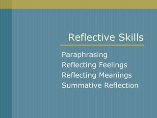 Reflective Skills Paraphrasing Reflecting Feelings Reflecting Meanings Summative Reflection 
