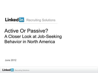 Recruiting Solutions


Active Or Passive?
A Closer Look at Job-Seeking
Behavior in North America



June 2012



       Recruiting Solutions
 