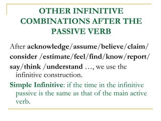 OTHER INFINITIVE
COMBINATIONS AFTER THE
PASSIVE VERB
After acknowledge/assume/believe/claim/
consider /estimate/feel/find/...