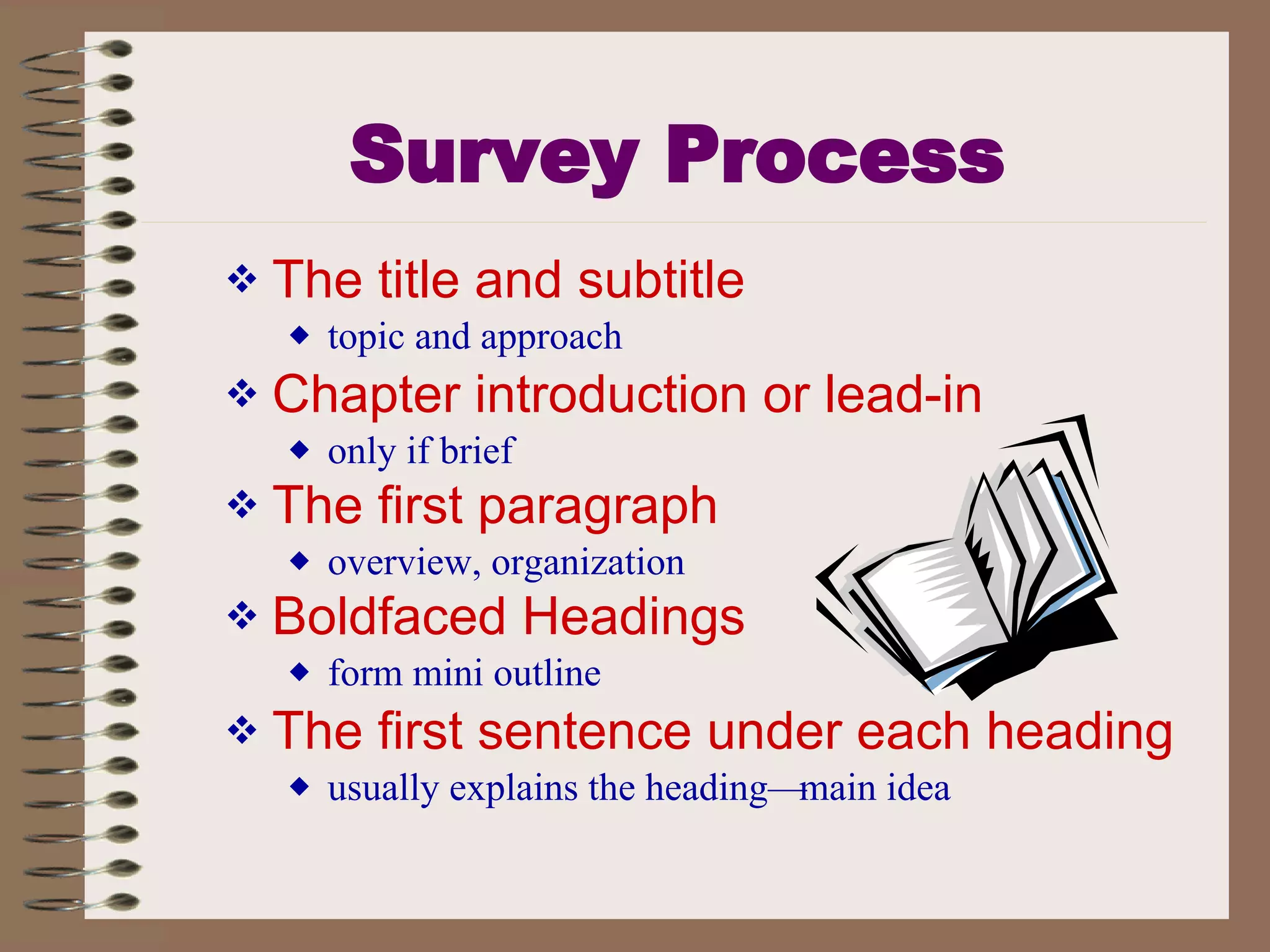 Survey Process The title and subtitle   topic and approach Chapter introduction or lead-in only if brief The first paragraph   overview, organization Boldfaced Headings   form mini outline The first sentence under each heading usually explains the heading—main idea 