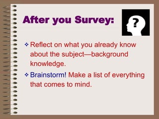 After you Survey: Reflect on what you already know about the subject—background knowledge. Brainstorm!  Make a list of everything that comes to mind. 