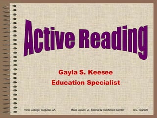 Gayla S. Keesee Education Specialist Paine College, Augusta, GA Mack Gipson, Jr. Tutorial & Enrichment Center rev. 10/2006 Active Reading 