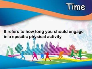 It refers to how long you should engage
in a specific physical activity
 