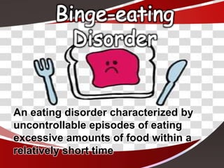 An eating disorder characterized by
uncontrollable episodes of eating
excessive amounts of food within a
relatively short time
 