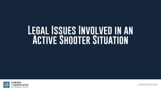 LOWERSRISK.COM
Legal Issues Involved in an
Active Shooter Situation
 