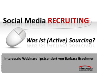 Social Media RECRUITING

                                                                   Was ist (Active) Sourcing?
www.intercessio.de © 2013 1 Was ist Active Sourcing




                                                      Intercessio Webinare |präsentiert von Barbara Braehmer
 