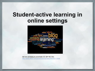 Student-active learning in online settings del.icio.us/citpkg by acromatic CC (BY NC SA) http://www.flickr.com/photos/acroamatic/2582831139/#/ 