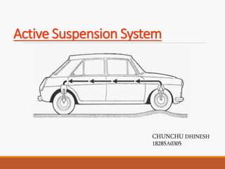 Active Suspension System
CHUNCHU DHINESH
18285A0305
 