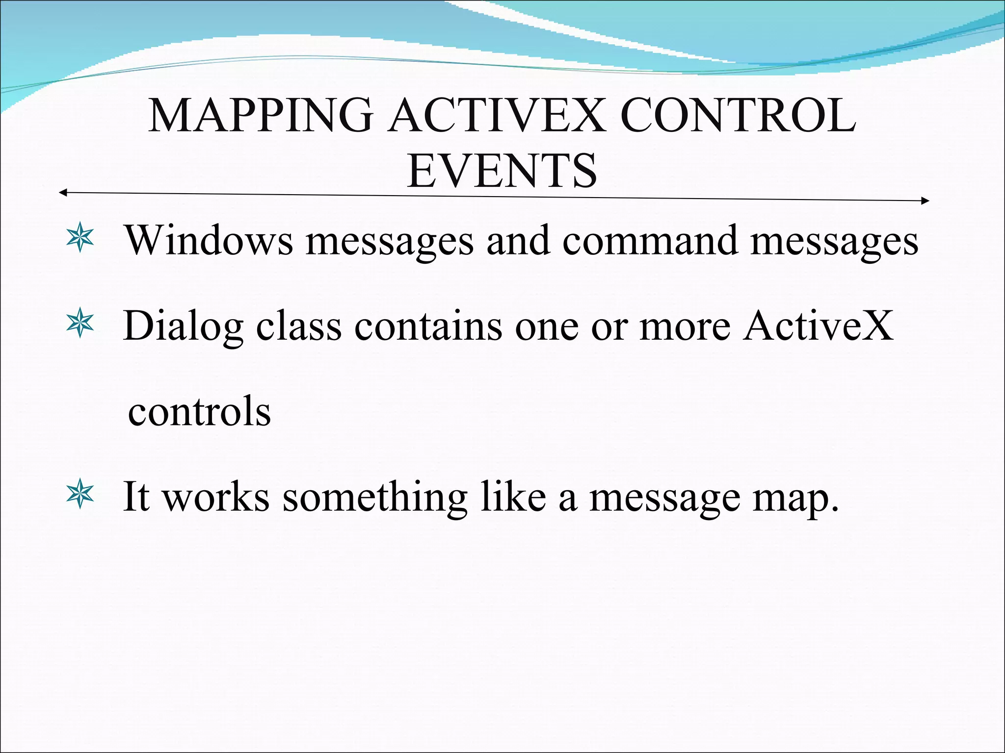 MAPPING ACTIVEX CONTROL EVENTS Windows messages and command messages Dialog class contains one or more ActiveX  controls It works something like a message map.  