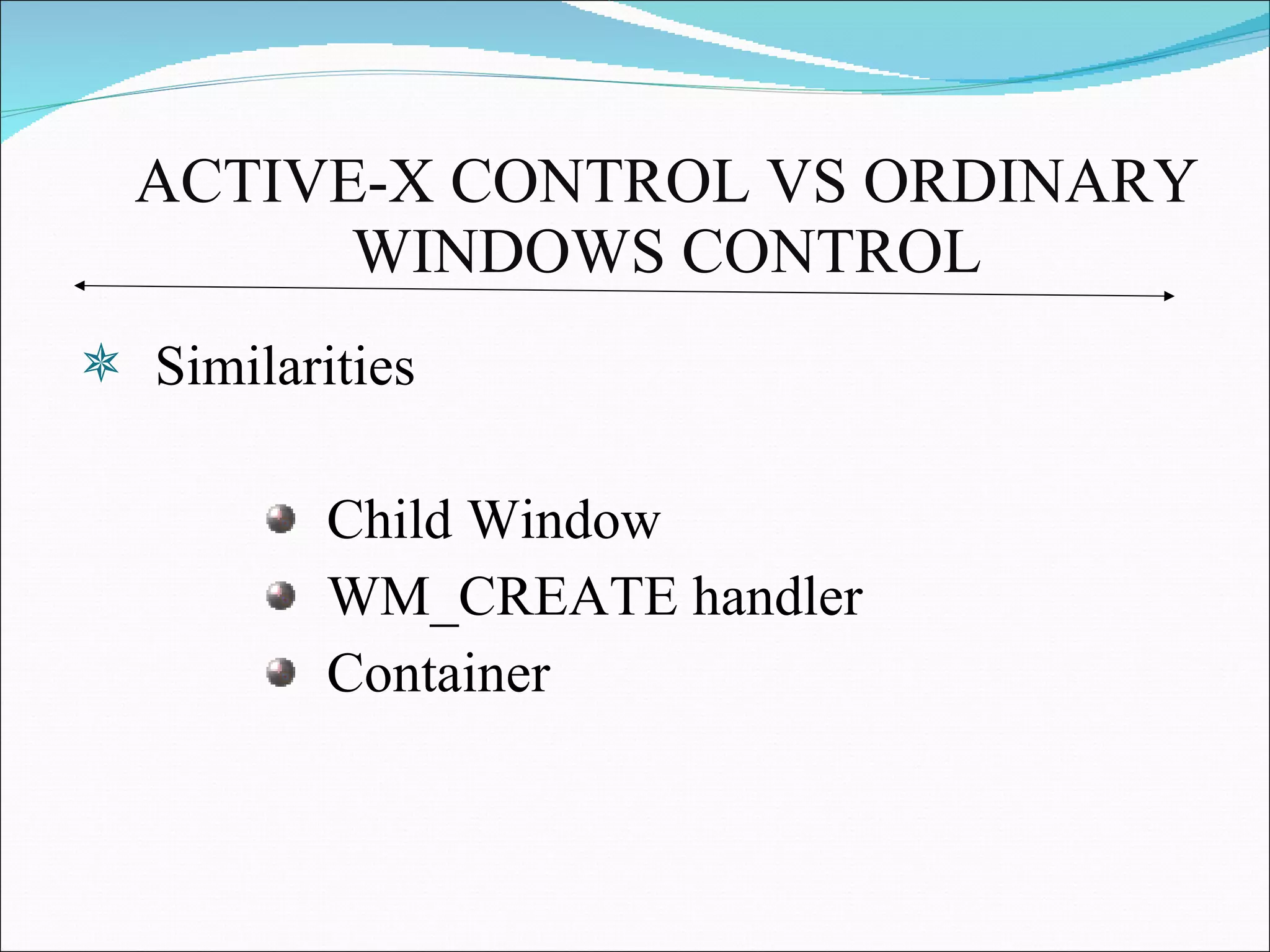 ACTIVE-X CONTROL VS ORDINARY WINDOWS CONTROL Similarities Child Window WM_CREATE handler Container 