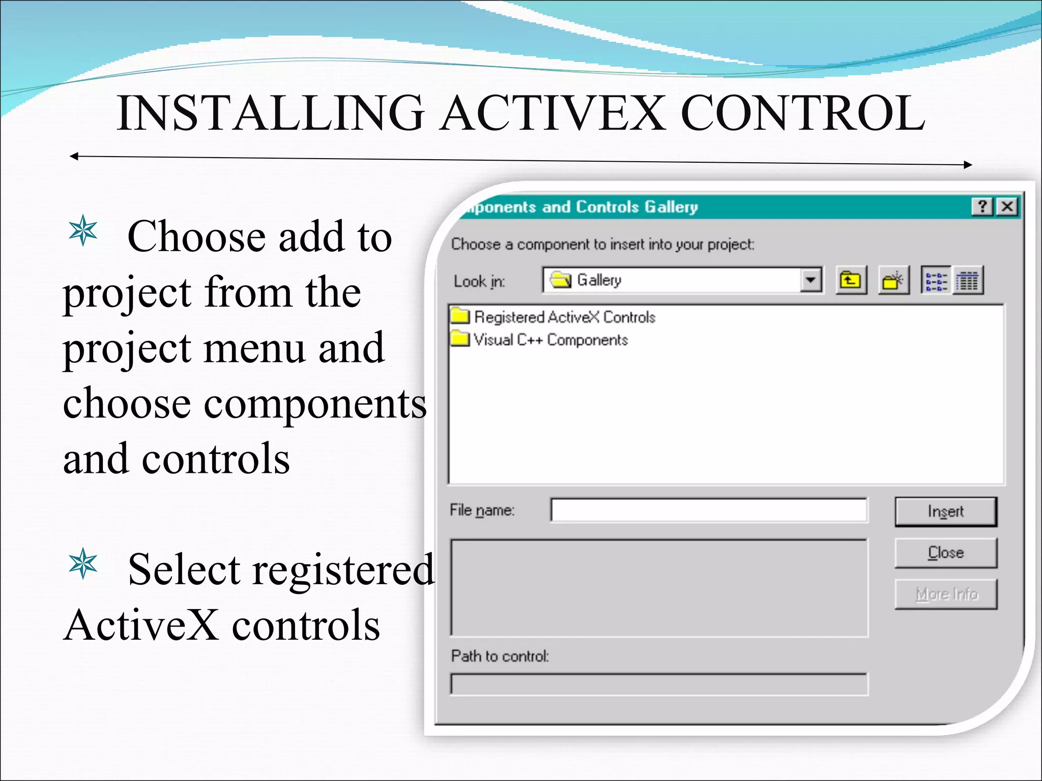INSTALLING ACTIVEX CONTROL Choose add to project from the project menu and choose components and controls Select registered ActiveX controls 
