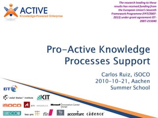 www.active-project.eu
kea-pro
Carlos Ruiz, iSOCO
2010-10-21, Aachen
Summer School
The research leading to these
results has received funding from
the European Union’s Seventh
Framework Programme (FP7/2007-
2013) under grant agreement IST-
2007-215040
 