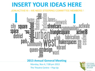 INSERT YOUR IDEAS HERE
JOIN ACTIVE18 – WE NEED STEERING COMMITTEE MEMBERS !

2013 Annual General Meeting
Monday, Nov 4, 7:00 pm 2013
The Theatre Centre – Pop Up

 