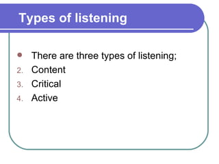 Types of listening There are three types of listening; Content Critical Active 