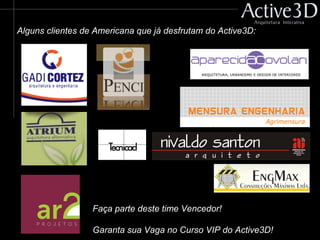 Alguns clientes de Americana que já desfrutam do Active3D:
Faça parte deste time Vencedor!
Garanta sua Vaga no Curso VIP do Active3D!
 