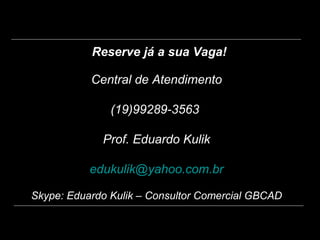 Central de Atendimento
(19)99289-3563
Prof. Eduardo Kulik
edukulik@yahoo.com.br
Skype: Eduardo Kulik – Consultor Comercial GBCAD
Reserve já a sua Vaga!
 