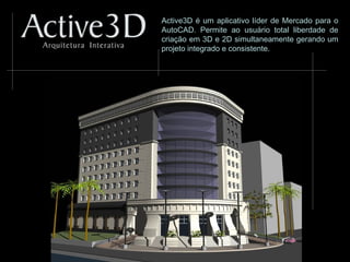 Active3D é um aplicativo líder de Mercado para o
AutoCAD. Permite ao usuário total liberdade de
criação em 3D e 2D simultaneamente gerando um
projeto integrado e consistente.
 