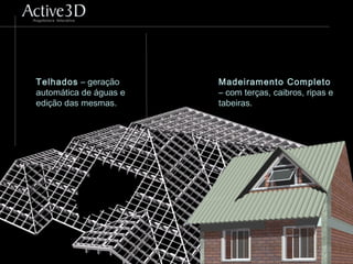 Telhados – geração
automática de águas e
edição das mesmas.
Madeiramento Completo
– com terças, caibros, ripas e
tabeiras.
 