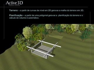 Terreno – a partir de curvas de nível em 2D gera-se a malha do terreno em 3D.
Planificação – a partir de uma poligonal gera-se a planificação do terreno e o
cálculo do volume é automático.
 