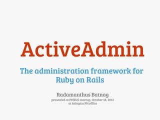 ActiveAdmin
The administration framework for
         Ruby on Rails
           Radamanthus Batnag
        presented at PHRUG meetup, October 18, 2012
                    at Aelogica PH office
 
