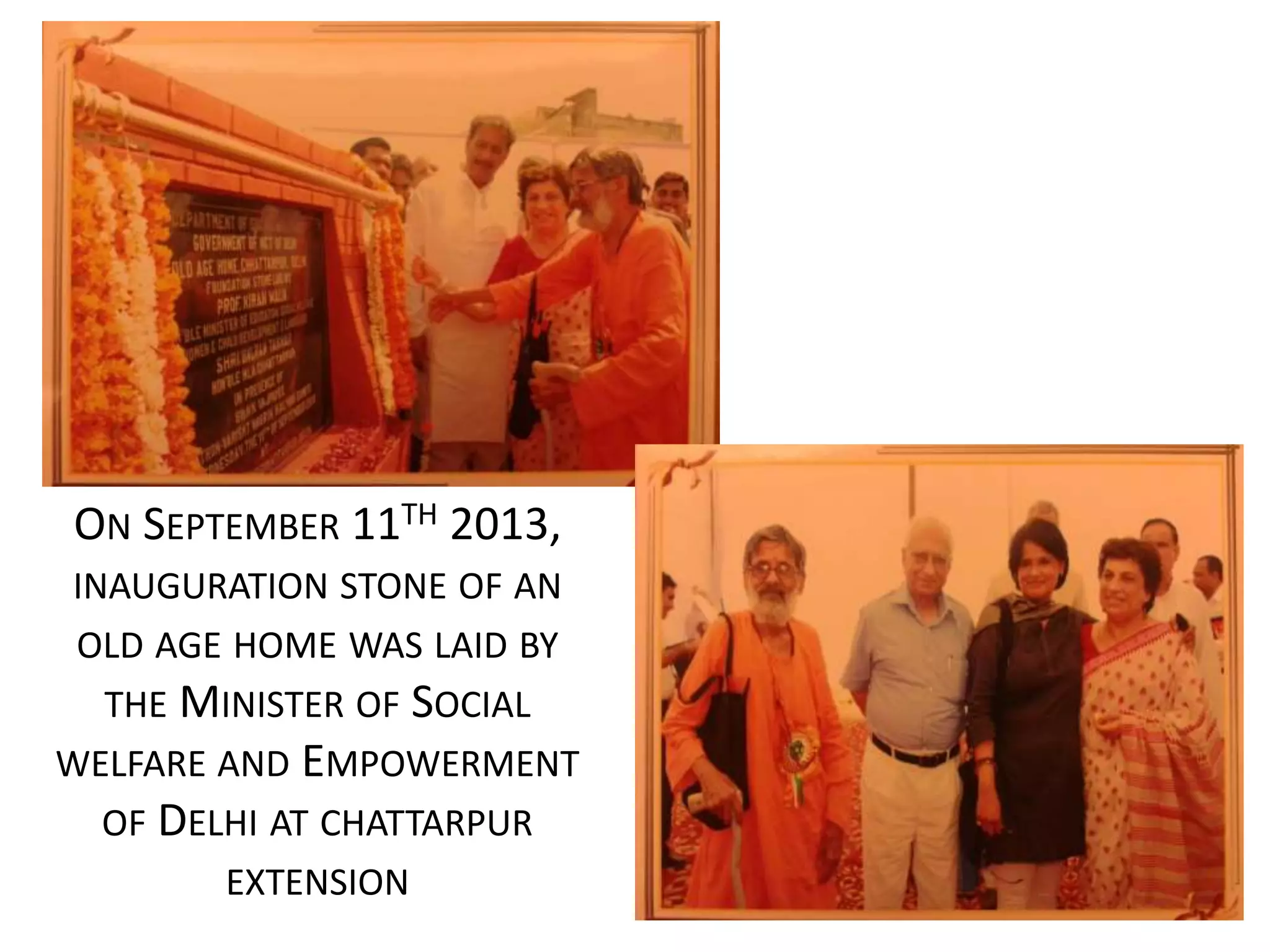 ON SEPTEMBER 11TH 2013,
INAUGURATION STONE OF AN
OLD AGE HOME WAS LAID BY
THE MINISTER OF SOCIAL
WELFARE AND EMPOWERMENT
OF DELHI AT CHATTARPUR
EXTENSION
 