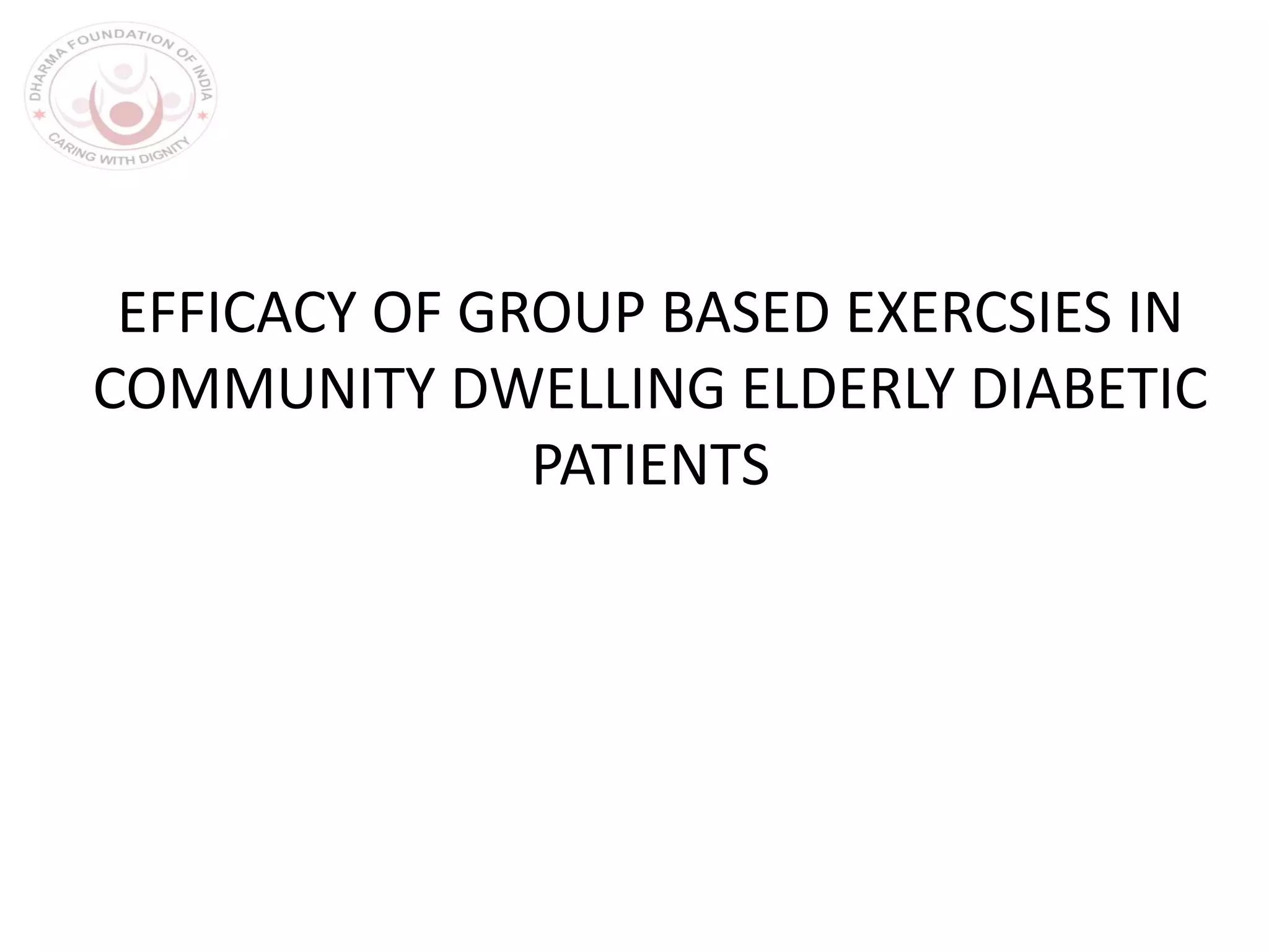 EFFICACY OF GROUP BASED EXERCSIES IN
COMMUNITY DWELLING ELDERLY DIABETIC
PATIENTS
 