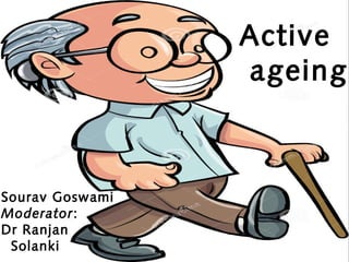 Active
ageing
Sourav Goswami
Moderator:
Dr Ranjan
Solanki
 