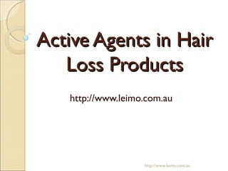 Active Agents in Hair
   Loss Products
   http://www.leimo.com.au




                   http://www.leimo.com.au
 