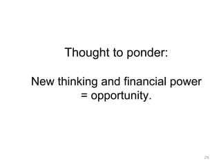 29
Thought to ponder:
New thinking and financial power
= opportunity.
 