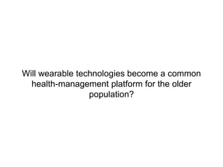 Will wearable technologies become a common
health-management platform for the older
population?
 