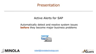 Active Alerts for SAP
Automatically detect and resolve system issues
before they become major business problems
Presentation
robert@minolatechnology.com
 